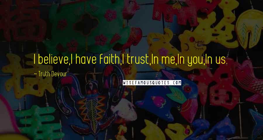 Truth Devour Quotes: I believe,I have faith,I trust,In me,In you,In us.