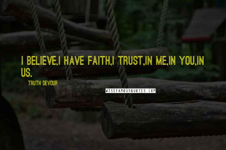 Truth Devour Quotes: I believe,I have faith,I trust,In me,In you,In us.