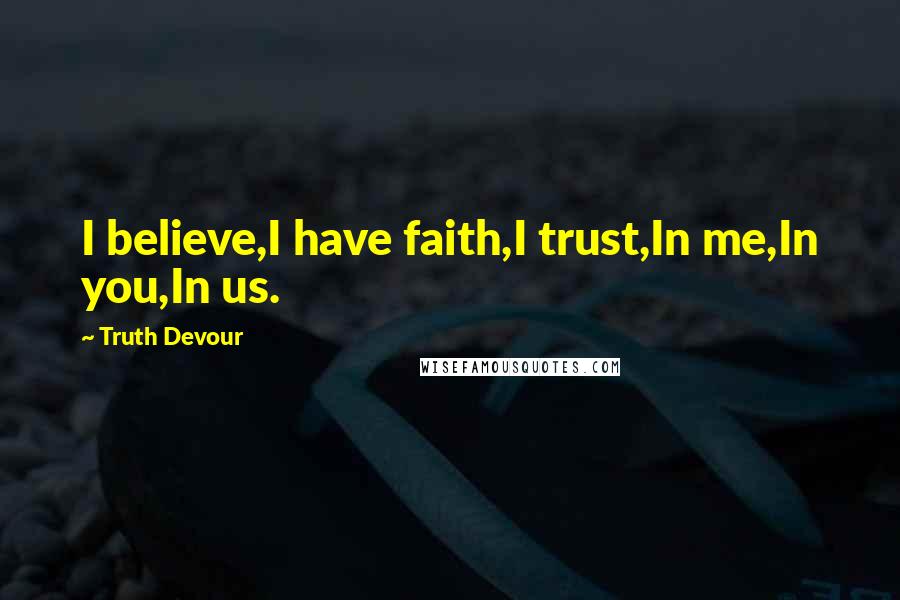 Truth Devour Quotes: I believe,I have faith,I trust,In me,In you,In us.