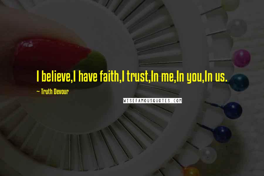 Truth Devour Quotes: I believe,I have faith,I trust,In me,In you,In us.