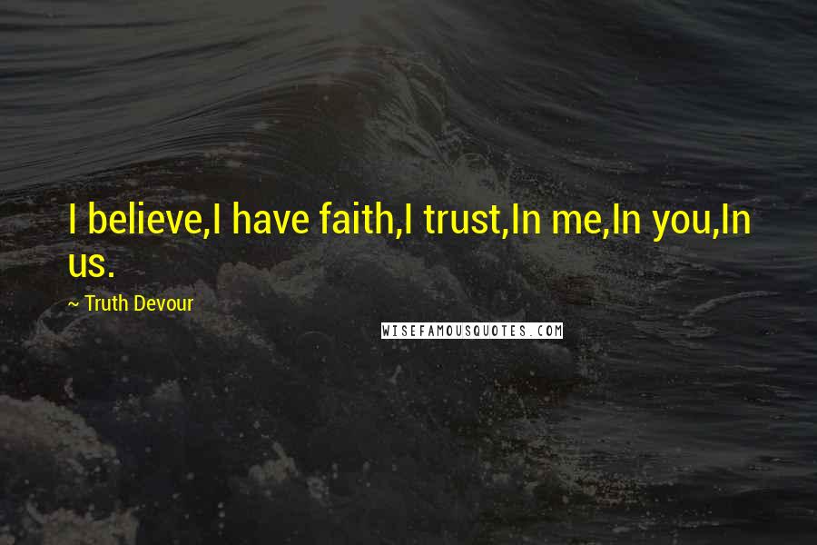 Truth Devour Quotes: I believe,I have faith,I trust,In me,In you,In us.