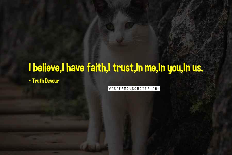 Truth Devour Quotes: I believe,I have faith,I trust,In me,In you,In us.