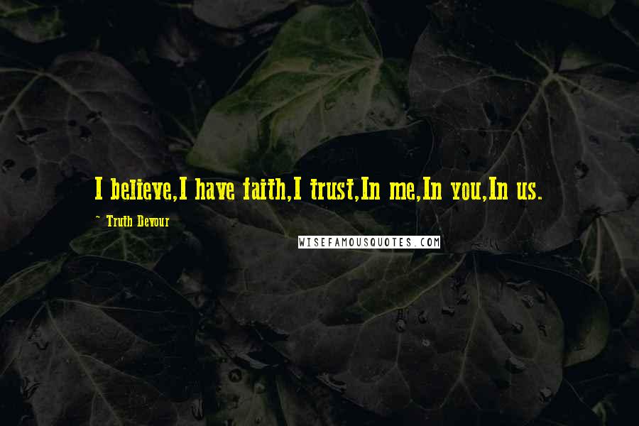 Truth Devour Quotes: I believe,I have faith,I trust,In me,In you,In us.