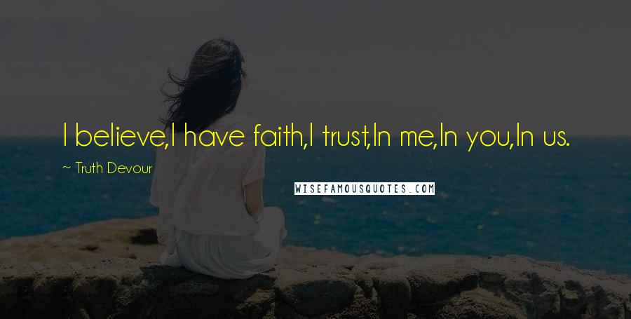 Truth Devour Quotes: I believe,I have faith,I trust,In me,In you,In us.