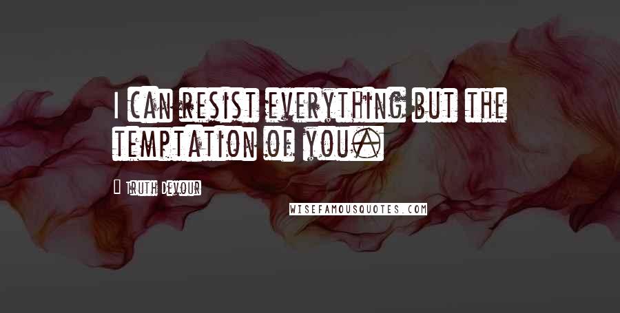 Truth Devour Quotes: I can resist everything but the temptation of you.