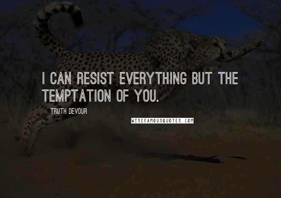 Truth Devour Quotes: I can resist everything but the temptation of you.