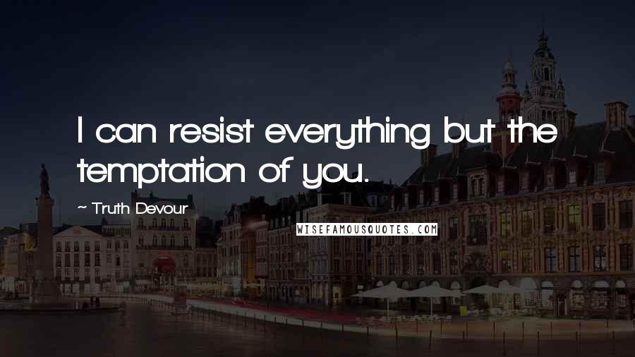 Truth Devour Quotes: I can resist everything but the temptation of you.