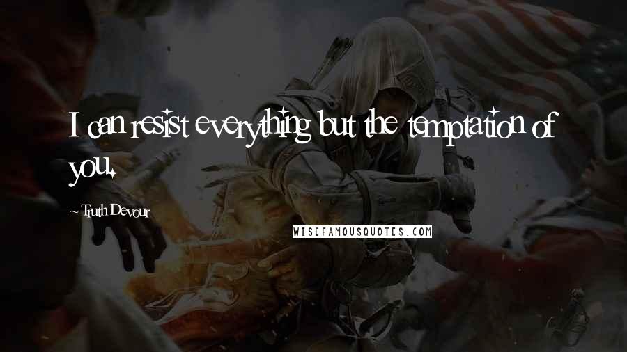 Truth Devour Quotes: I can resist everything but the temptation of you.