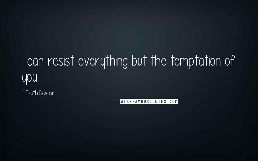 Truth Devour Quotes: I can resist everything but the temptation of you.