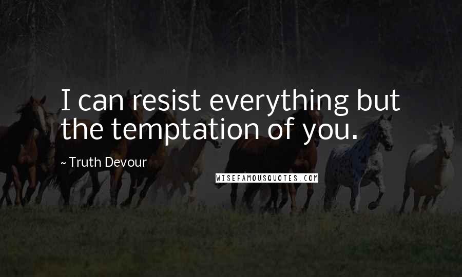 Truth Devour Quotes: I can resist everything but the temptation of you.