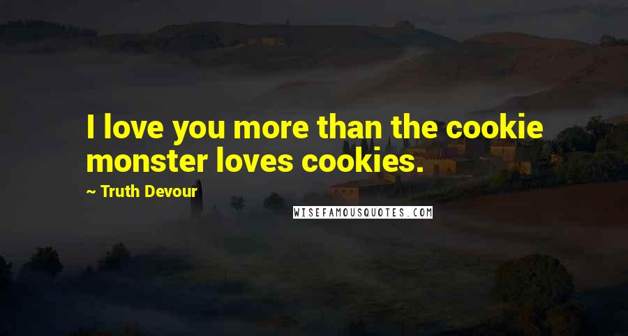 Truth Devour Quotes: I love you more than the cookie monster loves cookies.