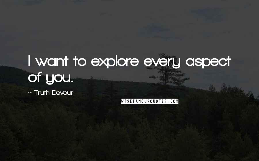Truth Devour Quotes: I want to explore every aspect of you.