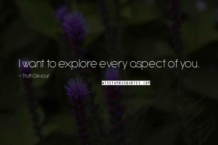 Truth Devour Quotes: I want to explore every aspect of you.