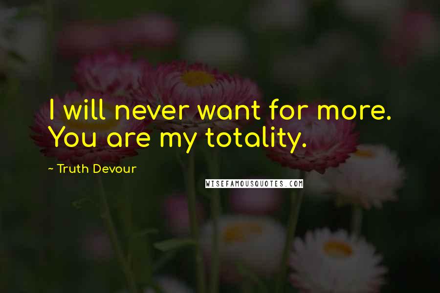 Truth Devour Quotes: I will never want for more. You are my totality.