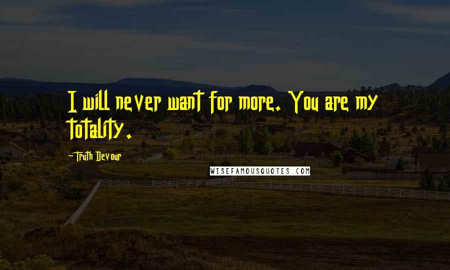 Truth Devour Quotes: I will never want for more. You are my totality.