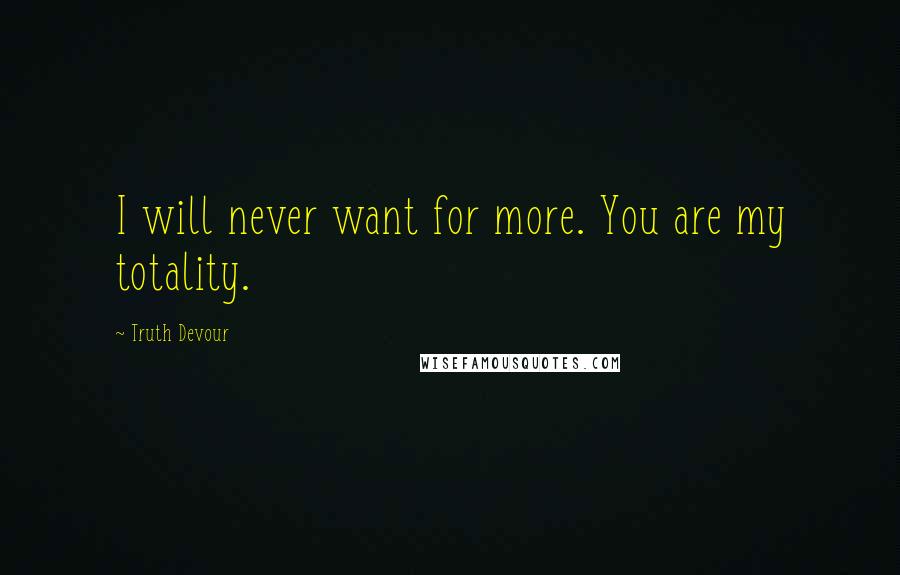 Truth Devour Quotes: I will never want for more. You are my totality.