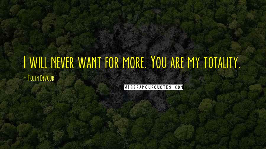 Truth Devour Quotes: I will never want for more. You are my totality.