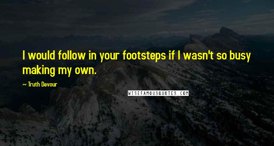Truth Devour Quotes: I would follow in your footsteps if I wasn't so busy making my own.