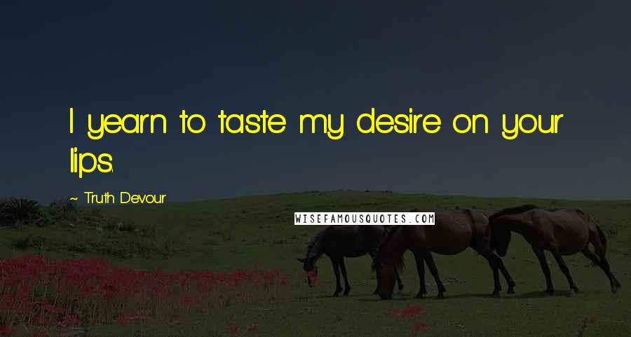 Truth Devour Quotes: I yearn to taste my desire on your lips.