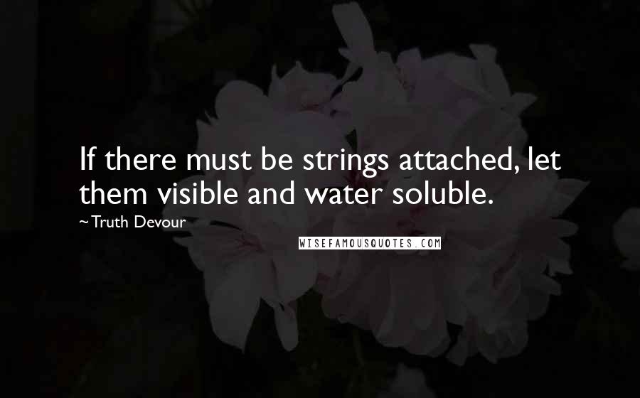 Truth Devour Quotes: If there must be strings attached, let them visible and water soluble.