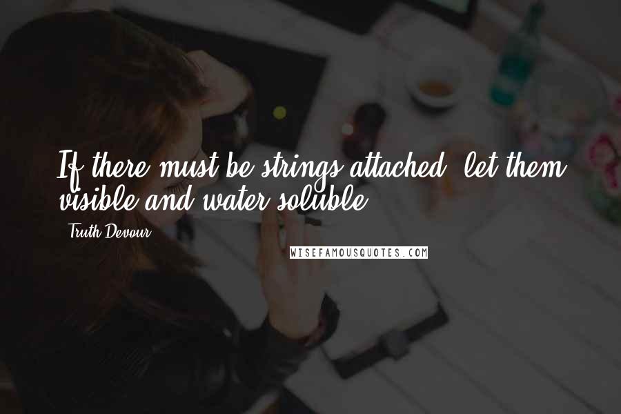 Truth Devour Quotes: If there must be strings attached, let them visible and water soluble.