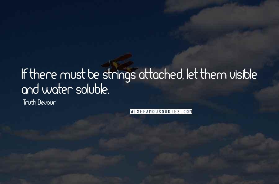 Truth Devour Quotes: If there must be strings attached, let them visible and water soluble.