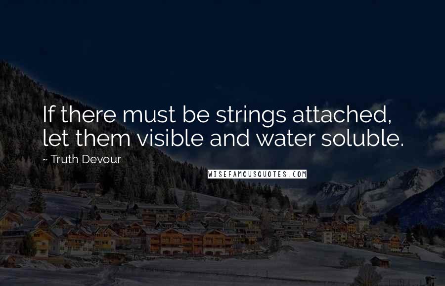 Truth Devour Quotes: If there must be strings attached, let them visible and water soluble.