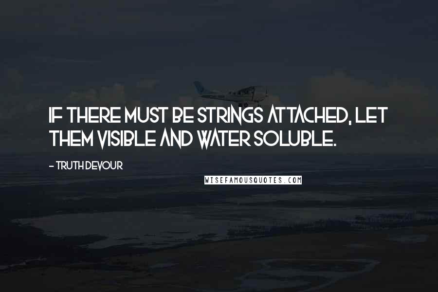 Truth Devour Quotes: If there must be strings attached, let them visible and water soluble.