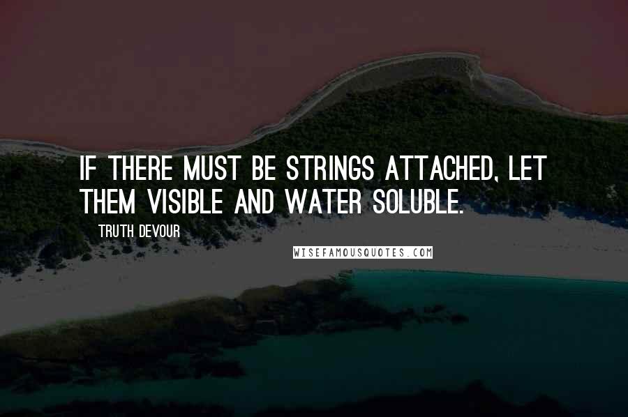 Truth Devour Quotes: If there must be strings attached, let them visible and water soluble.