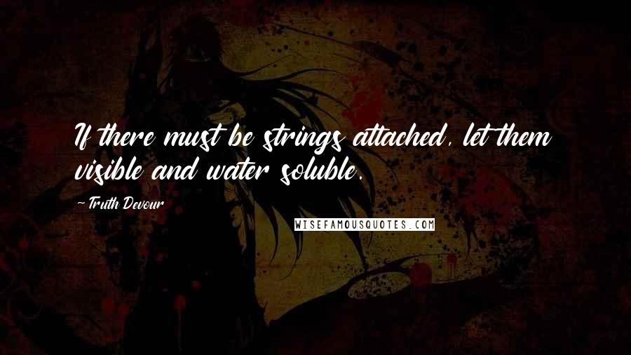 Truth Devour Quotes: If there must be strings attached, let them visible and water soluble.