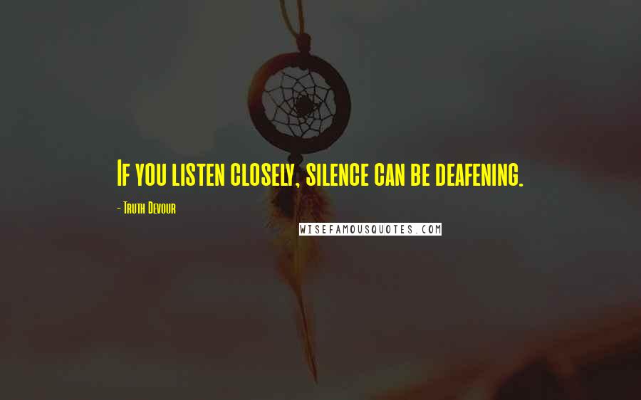 Truth Devour Quotes: If you listen closely, silence can be deafening.