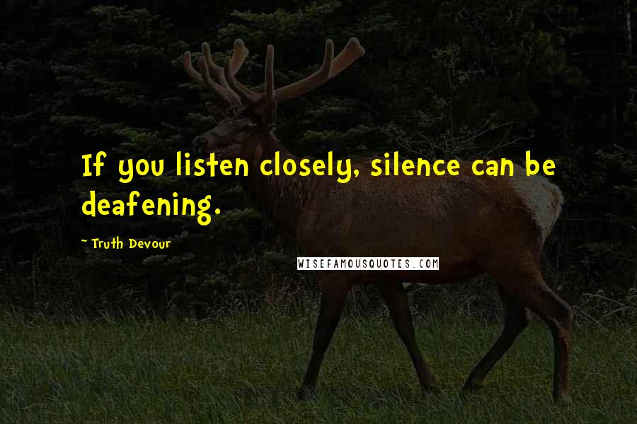 Truth Devour Quotes: If you listen closely, silence can be deafening.