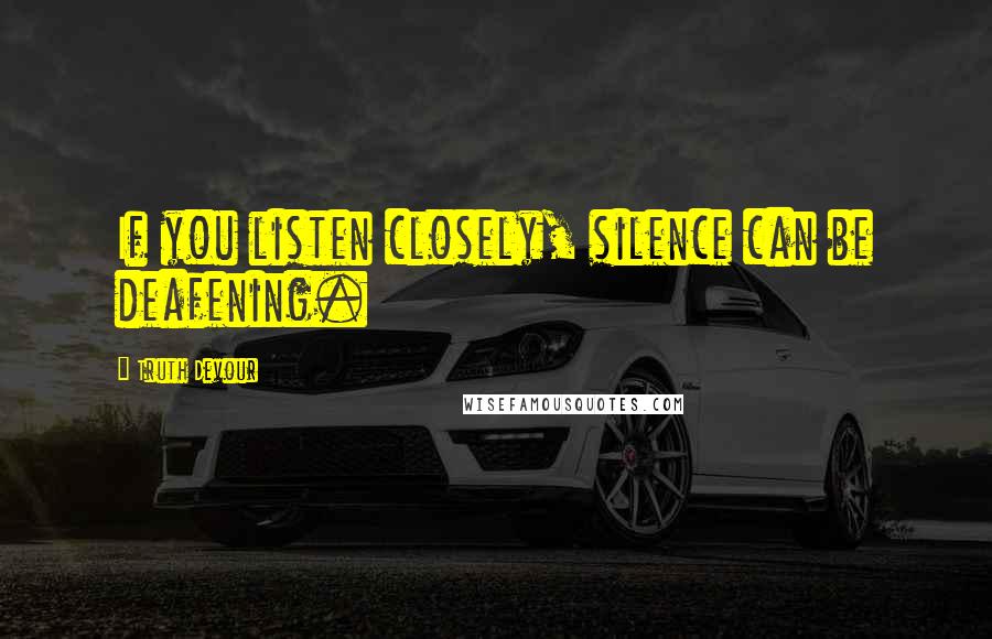 Truth Devour Quotes: If you listen closely, silence can be deafening.