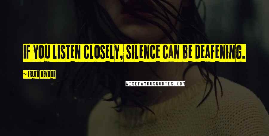 Truth Devour Quotes: If you listen closely, silence can be deafening.