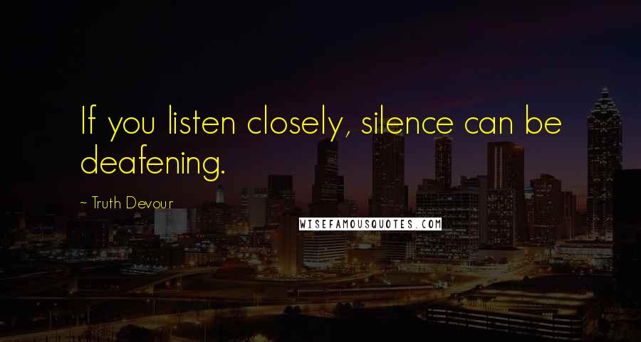 Truth Devour Quotes: If you listen closely, silence can be deafening.