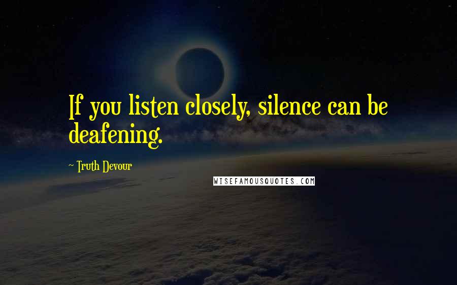 Truth Devour Quotes: If you listen closely, silence can be deafening.