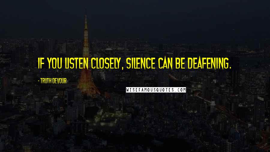 Truth Devour Quotes: If you listen closely, silence can be deafening.