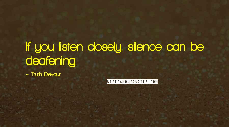 Truth Devour Quotes: If you listen closely, silence can be deafening.