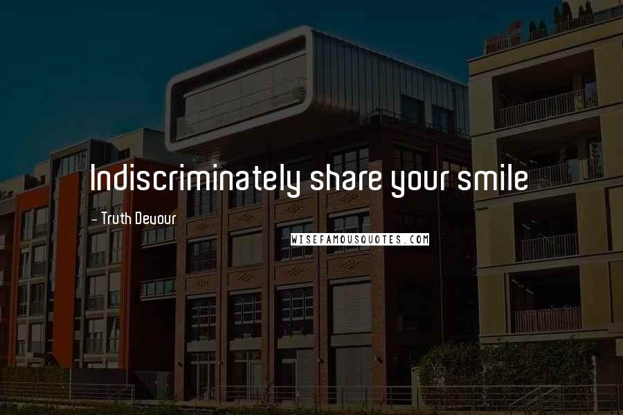 Truth Devour Quotes: Indiscriminately share your smile