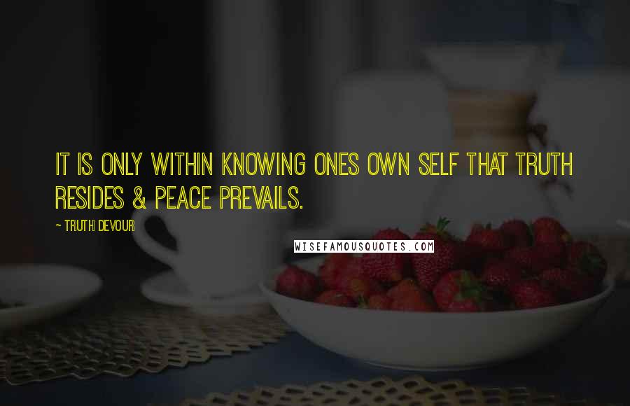 Truth Devour Quotes: It is only within knowing ones own self that truth resides & peace prevails.