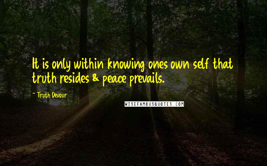 Truth Devour Quotes: It is only within knowing ones own self that truth resides & peace prevails.