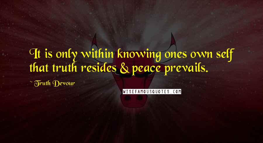 Truth Devour Quotes: It is only within knowing ones own self that truth resides & peace prevails.