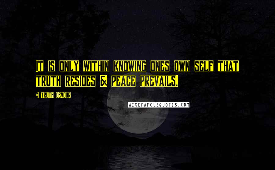 Truth Devour Quotes: It is only within knowing ones own self that truth resides & peace prevails.