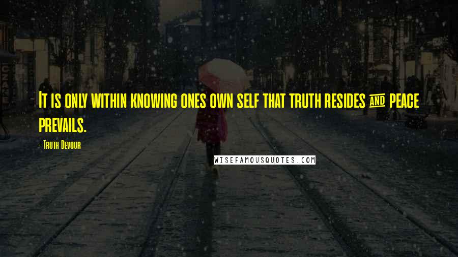 Truth Devour Quotes: It is only within knowing ones own self that truth resides & peace prevails.