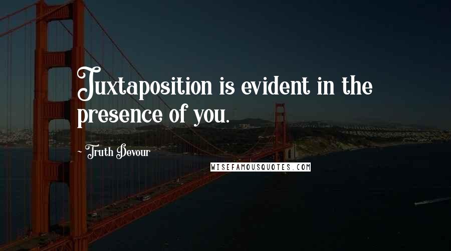 Truth Devour Quotes: Juxtaposition is evident in the presence of you.