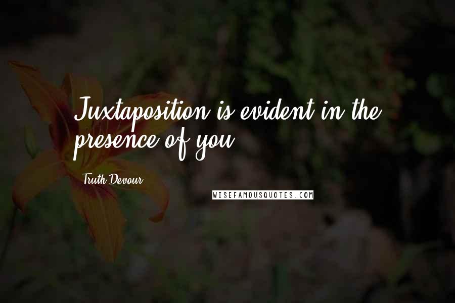 Truth Devour Quotes: Juxtaposition is evident in the presence of you.