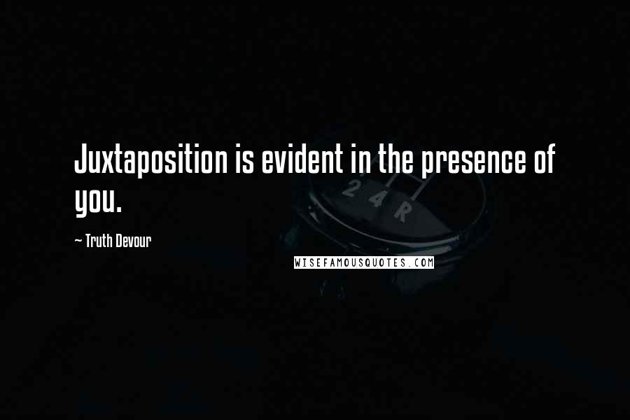 Truth Devour Quotes: Juxtaposition is evident in the presence of you.