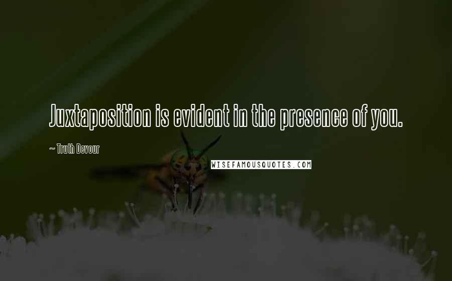 Truth Devour Quotes: Juxtaposition is evident in the presence of you.