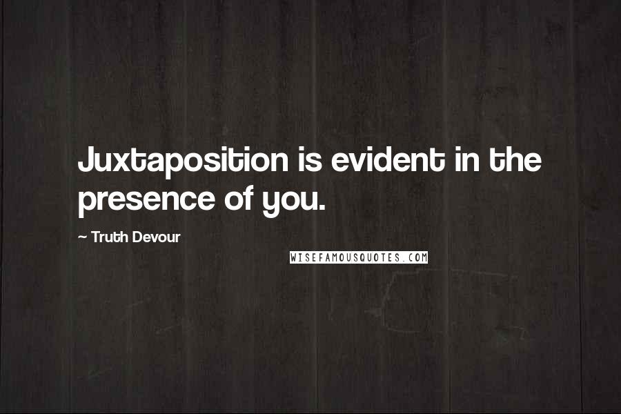 Truth Devour Quotes: Juxtaposition is evident in the presence of you.