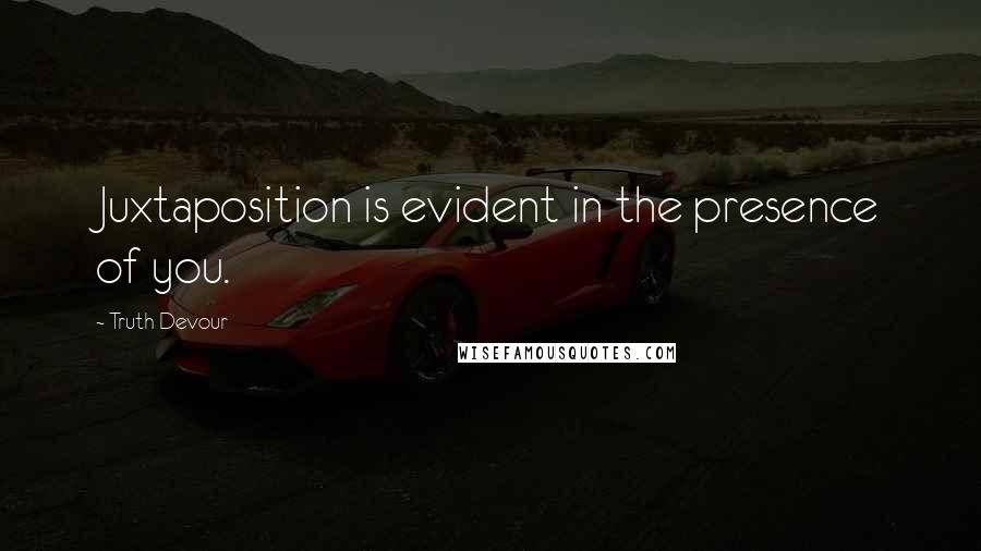 Truth Devour Quotes: Juxtaposition is evident in the presence of you.